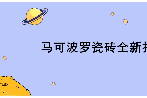 马可波罗瓷砖报价表马可波罗瓷砖的价格是多少